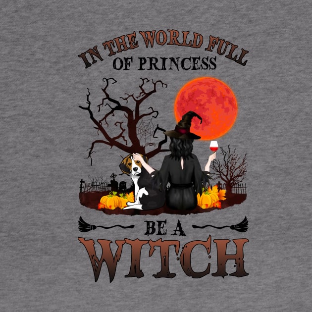 In A World Full Of Princesses Be A Witch T-Shirt - Halloween Witch Beagle Lover T-Shirt - Halloween Princess Witch T-shirt - Be A Witch Funny Halloween T-Shirt by kimmygoderteart